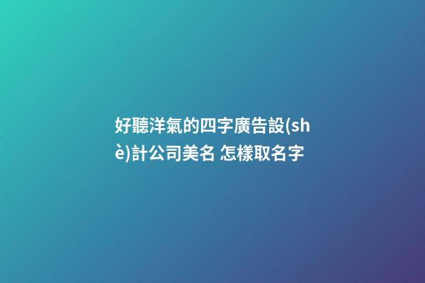 好聽洋氣的四字廣告設(shè)計公司美名 怎樣取名字